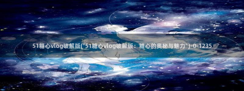 糖心vl0：51糖心vlog破解版(\