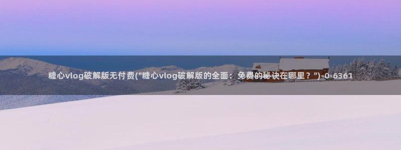 糖心vlag：糖心vlog破解版无付费(\