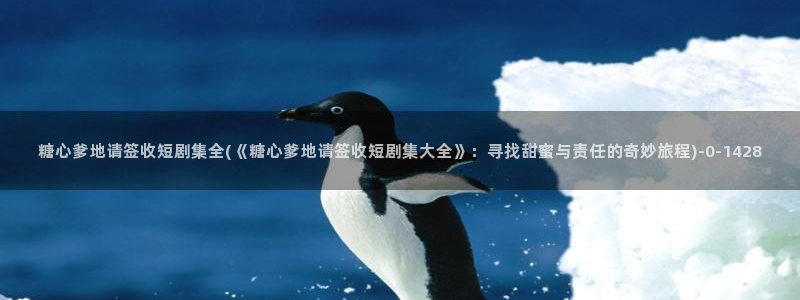 糖心的网站：糖心爹地请签收短剧集全(《糖心爹地请签收短剧集大