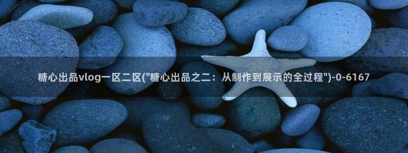 糖心vlgo哪个博主最火：糖心出品vlog一区二区(\